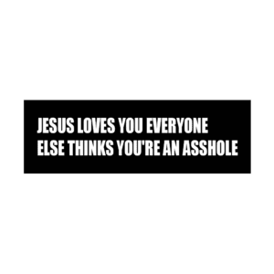 Bumper Stickers Designs "Jesus Loves You Everyone Else Thinks You're An Asshole"