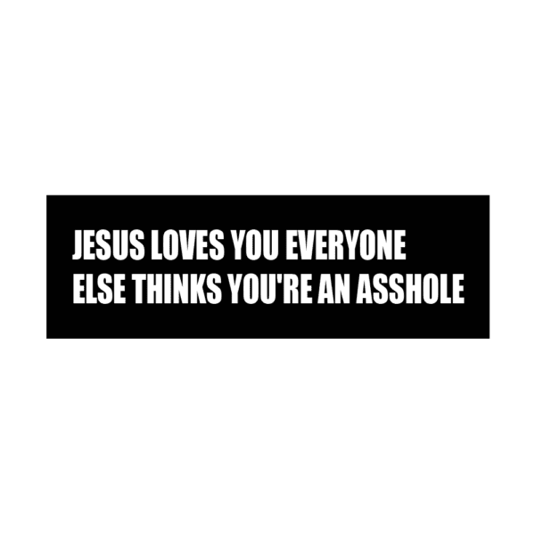 Bumper Stickers Designs "Jesus Loves You Everyone Else Thinks You're An Asshole"